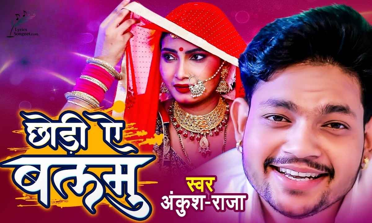Chhodi Ae Balamu Lyrics Ankush Raja Chodi Chodi A Balam